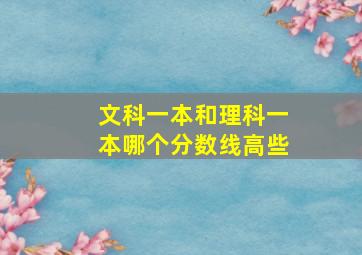 文科一本和理科一本哪个分数线高些