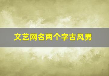 文艺网名两个字古风男