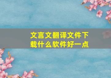 文言文翻译文件下载什么软件好一点