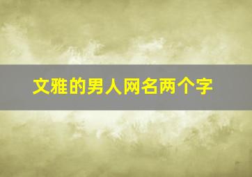 文雅的男人网名两个字