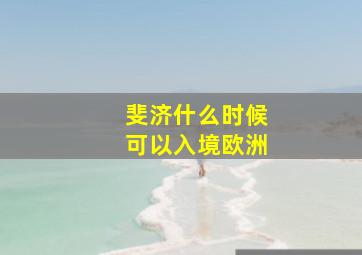 斐济什么时候可以入境欧洲