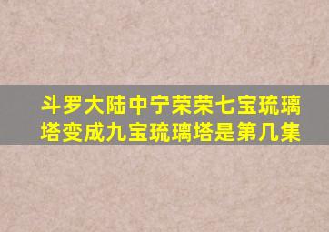 斗罗大陆中宁荣荣七宝琉璃塔变成九宝琉璃塔是第几集