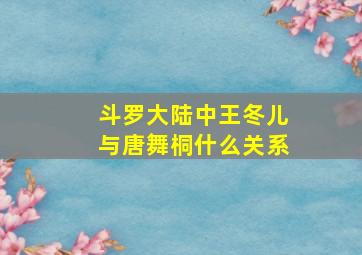 斗罗大陆中王冬儿与唐舞桐什么关系