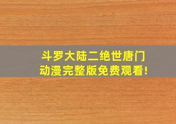 斗罗大陆二绝世唐门动漫完整版免费观看!