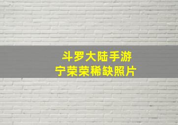 斗罗大陆手游宁荣荣稀缺照片