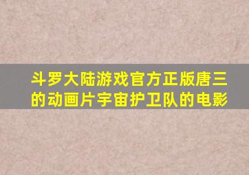 斗罗大陆游戏官方正版唐三的动画片宇宙护卫队的电影