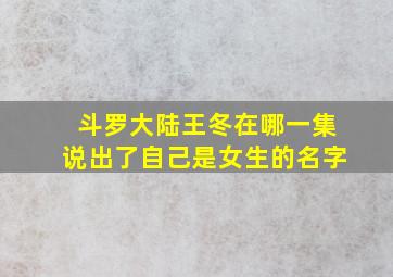 斗罗大陆王冬在哪一集说出了自己是女生的名字