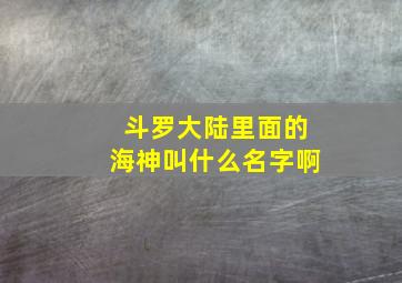 斗罗大陆里面的海神叫什么名字啊