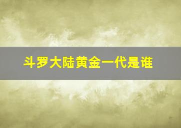 斗罗大陆黄金一代是谁