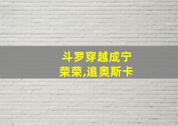 斗罗穿越成宁荣荣,追奥斯卡