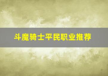 斗魔骑士平民职业推荐