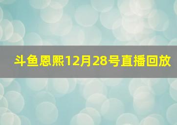 斗鱼恩熙12月28号直播回放