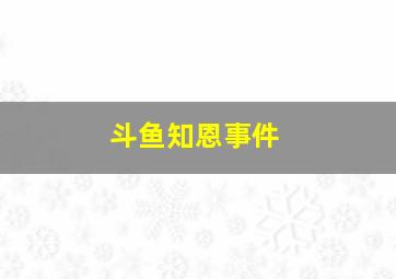 斗鱼知恩事件