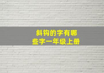 斜钩的字有哪些字一年级上册