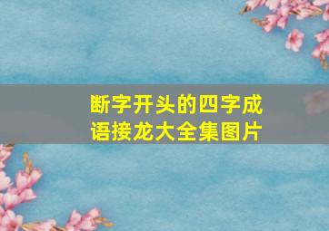 断字开头的四字成语接龙大全集图片