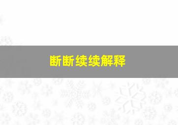 断断续续解释