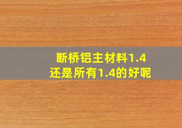 断桥铝主材料1.4还是所有1.4的好呢