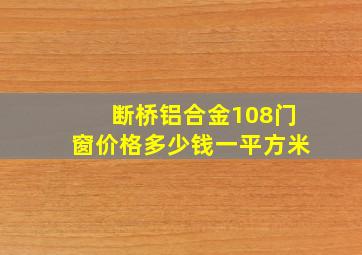 断桥铝合金108门窗价格多少钱一平方米