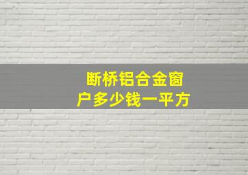 断桥铝合金窗户多少钱一平方