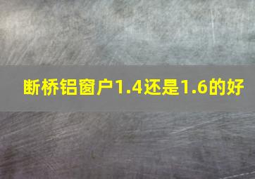 断桥铝窗户1.4还是1.6的好