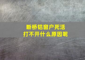 断桥铝窗户死活打不开什么原因呢