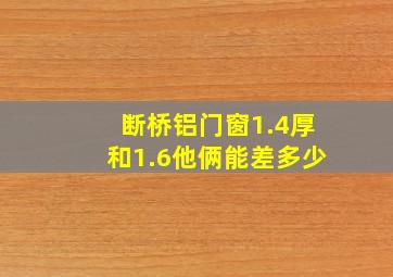 断桥铝门窗1.4厚和1.6他俩能差多少