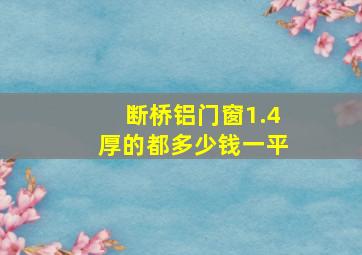 断桥铝门窗1.4厚的都多少钱一平