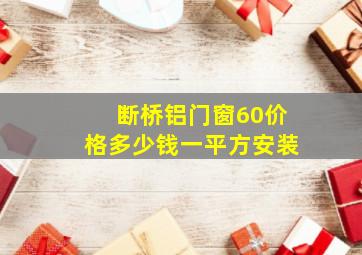 断桥铝门窗60价格多少钱一平方安装