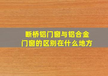 断桥铝门窗与铝合金门窗的区别在什么地方