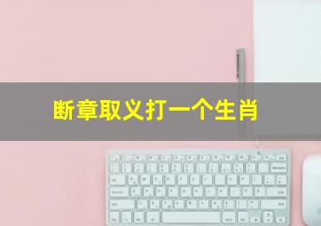 断章取义打一个生肖