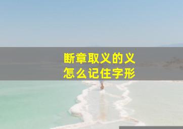 断章取义的义怎么记住字形