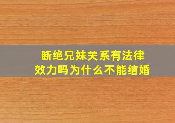 断绝兄妹关系有法律效力吗为什么不能结婚