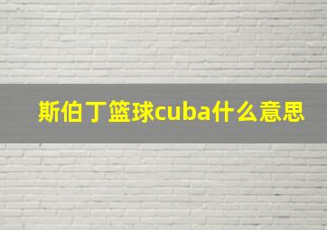 斯伯丁篮球cuba什么意思