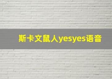 斯卡文鼠人yesyes语音