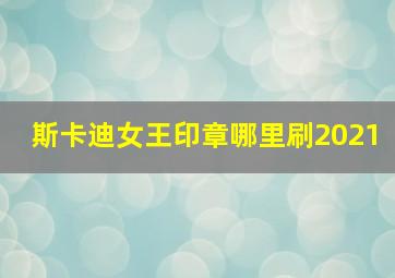 斯卡迪女王印章哪里刷2021