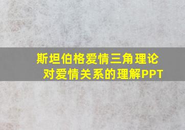 斯坦伯格爱情三角理论对爱情关系的理解PPT