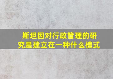 斯坦因对行政管理的研究是建立在一种什么模式