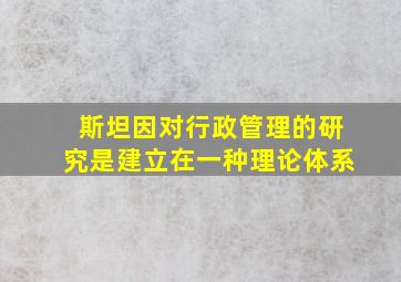 斯坦因对行政管理的研究是建立在一种理论体系