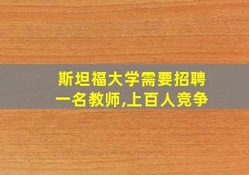 斯坦福大学需要招聘一名教师,上百人竞争