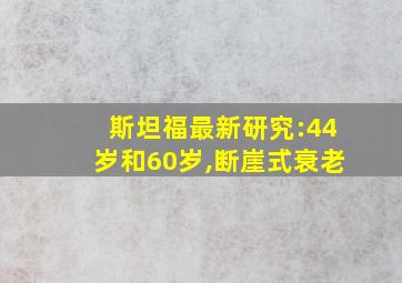 斯坦福最新研究:44岁和60岁,断崖式衰老