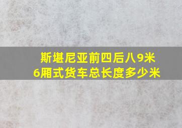 斯堪尼亚前四后八9米6厢式货车总长度多少米