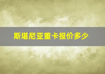 斯堪尼亚重卡报价多少