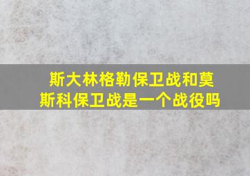 斯大林格勒保卫战和莫斯科保卫战是一个战役吗