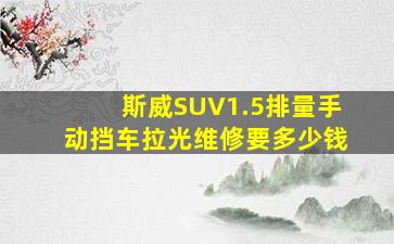 斯威SUV1.5排量手动挡车拉光维修要多少钱