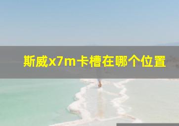 斯威x7m卡槽在哪个位置