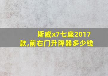 斯威x7七座2017款,前右门升降器多少钱