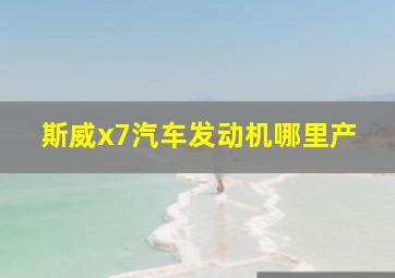 斯威x7汽车发动机哪里产