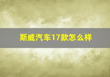 斯威汽车17款怎么样