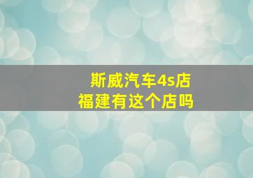 斯威汽车4s店福建有这个店吗