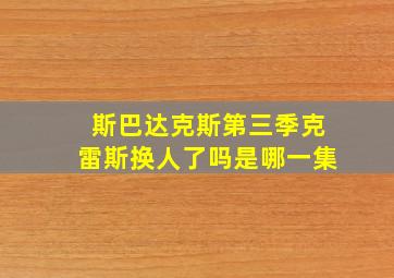 斯巴达克斯第三季克雷斯换人了吗是哪一集